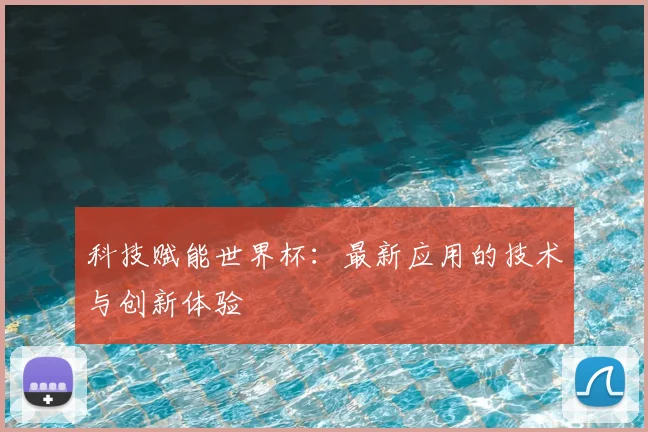 科技赋能世界杯：最新应用的技术与创新体验