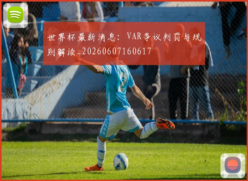 世界杯最新消息：VAR争议判罚与规则解读_20260607160617