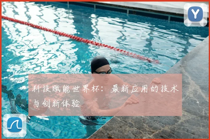 科技赋能世界杯:最新应用的技术与创新体验