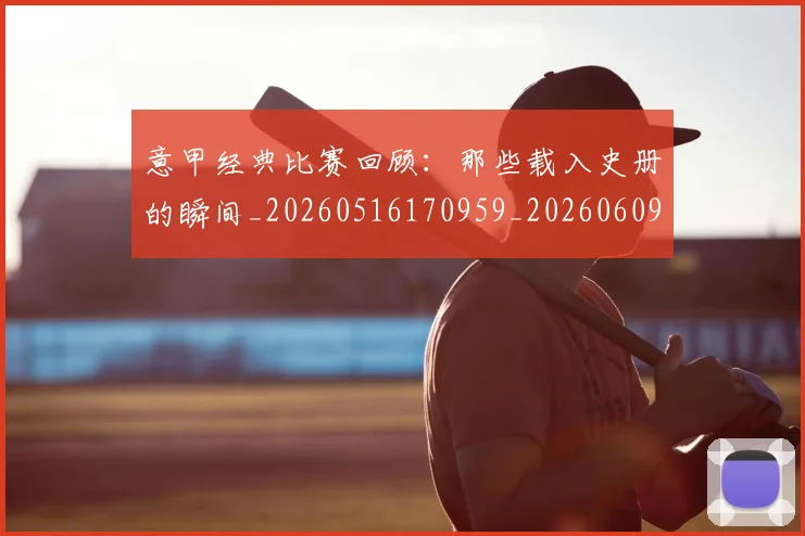 意甲经典比赛回顾：那些载入史册的瞬间_20260516170959_20260609193551