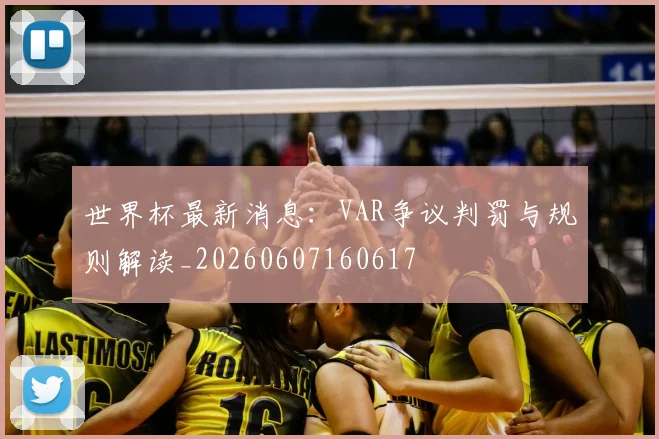 世界杯最新消息：VAR争议判罚与规则解读_20260607160617