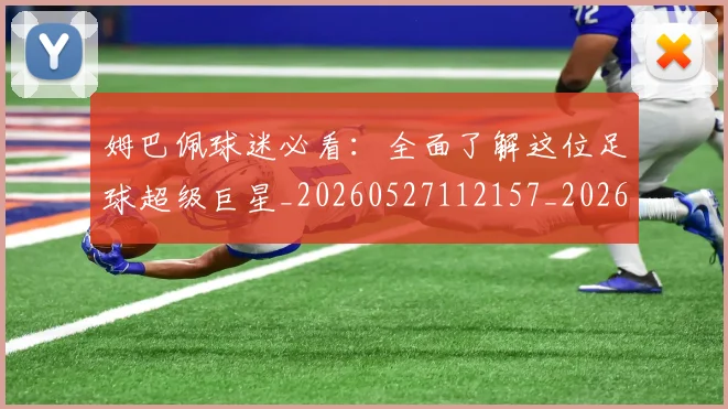 姆巴佩球迷必看:全面了解这位足球超级巨星_20260527112157_20260609171106